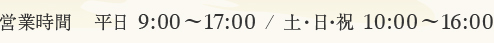 平日9:00～17:00 土日祝　10:00～16:00