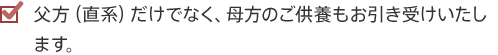 父方（直系）だけでなく、母方のご供養もお引き受けいたします。