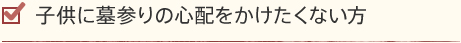 子供に墓参りの心配をかけたくない方